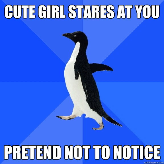 cute girl stares at you pretend not to notice - Socially Awkward Penguin