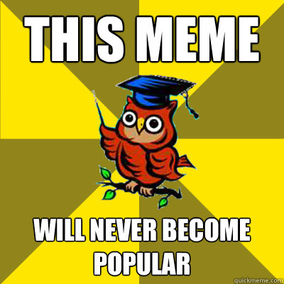 this meme will never become popular - Observational Owl