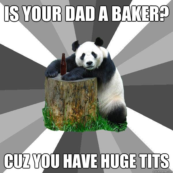 is your dad a baker cuz you have huge tits - Pickup-Line Panda