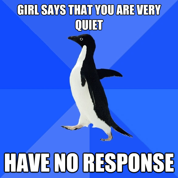 girl says that you are very quiet have no response - Socially Awkward Penguin
