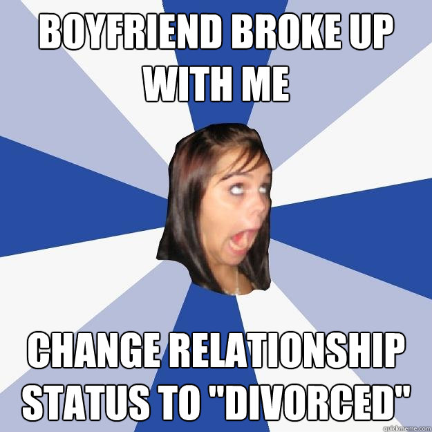 boyfriend broke up with me change relationship status to di - Annoying Facebook Girl