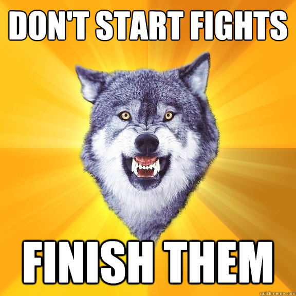 dont start fights finish them - Courage Wolf