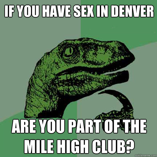 if you have sex in denver are you part of the mile high club - Philosoraptor