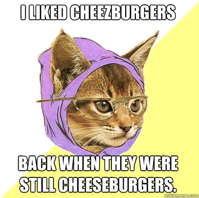 i liked cheezburgers back when they were still cheeseburgers - Hipster Kitty