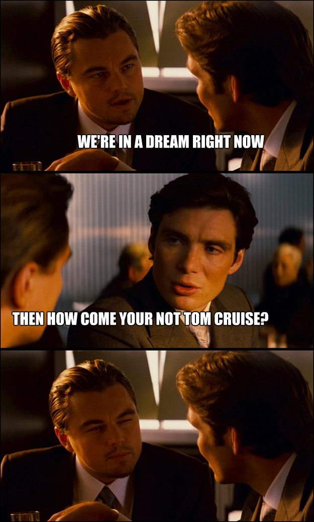 were in a dream right now then how come your not tom cruise - Inception