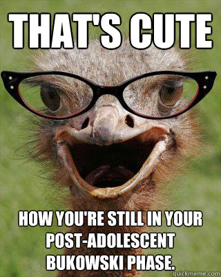 thats cute how youre still in your postadolescent bukowsk - Judgmental Bookseller Ostrich