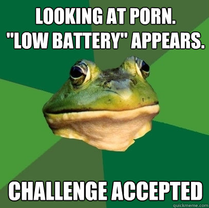 looking at porn low battery appears challenge accepted - Foul Bachelor Frog