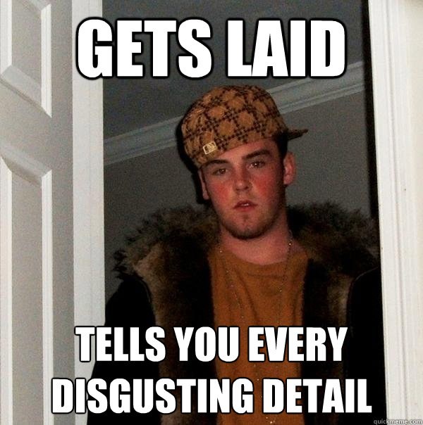 gets laid tells you every disgusting detail - Scumbag Steve