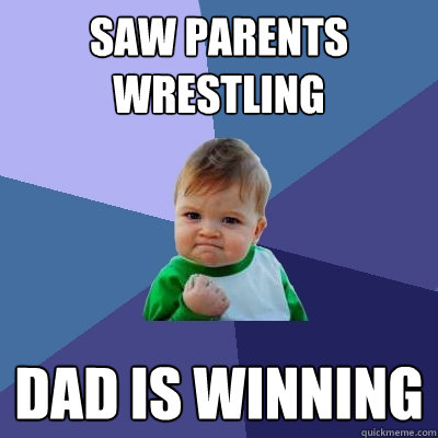 saw parents wrestling dad is winning - Success Kid