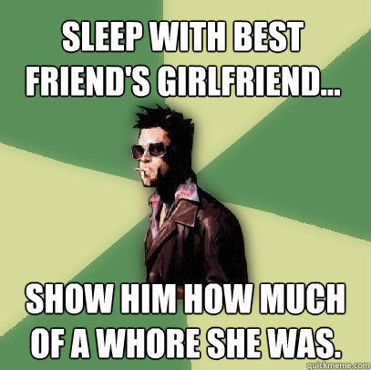 sleep with best friends girlfriend show him how much of - Helpful Tyler Durden