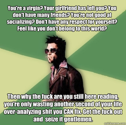 youre a virgin your girlfriend has left you you dont hav - Helpful Tyler Durden