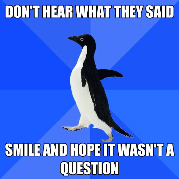 dont hear what they said smile and hope it wasnt a questi - Socially Awkward Penguin