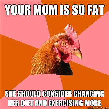 your mom is so fat she should consider changing her diet and - Anti-Joke Chicken