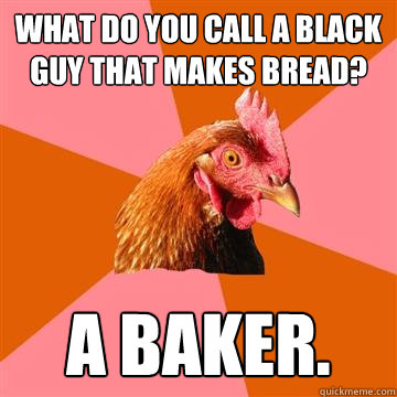 what do you call a black guy that makes bread a baker - Anti-Joke Chicken