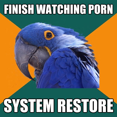 finish watching porn system restore - Paranoid Parrot