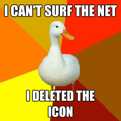 i cant surf the net i deleted the icon - Tech Impaired Duck