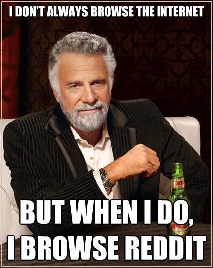 i dont always browse the internet but when i do i browse r - The Most Interesting Man In The World
