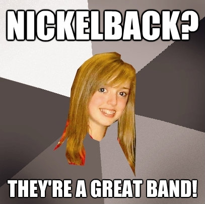 nickelback theyre a great band - Musically Oblivious 8th Grader