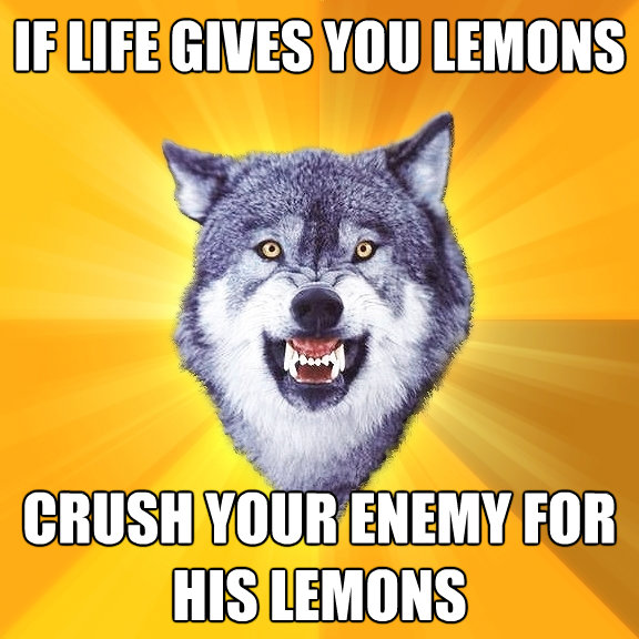 if life gives you lemons crush your enemy for his lemons - Courage Wolf
