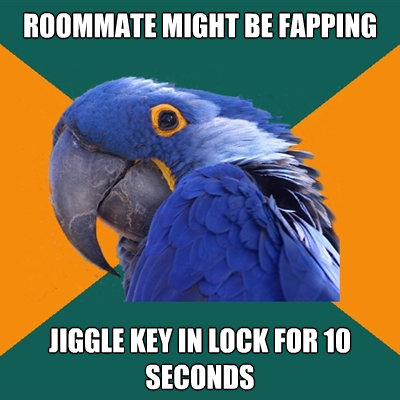 roommate might be fapping jiggle key in lock for 10 seconds - Paranoid Parrot