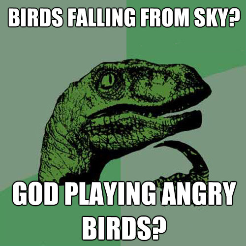birds falling from sky god playing angry birds - Philosoraptor