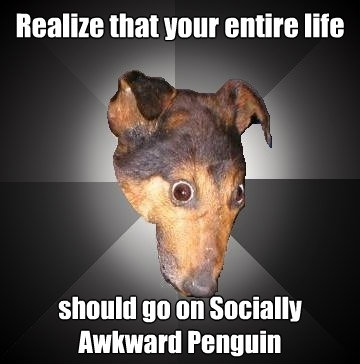 realize that your entire life should go on socially awkward - Depression Dog