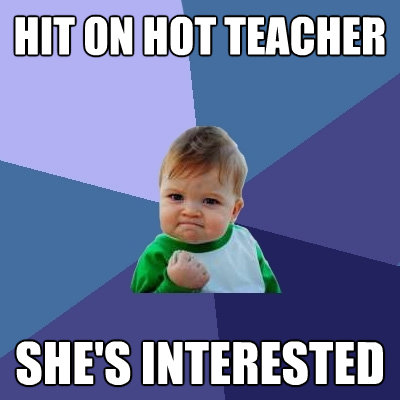 hit on hot teacher shes interested - Success Kid