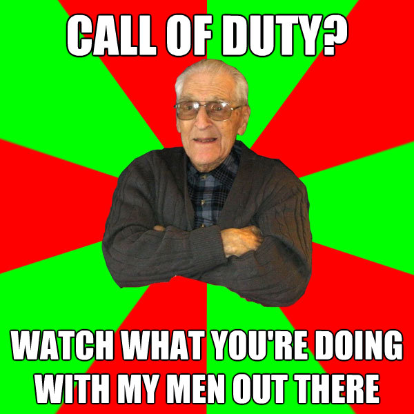 call of duty watch what youre doing with my men out there - Bachelor Grandpa