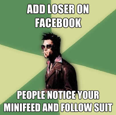 add loser on facebook people notice your minifeed and follo - Helpful Tyler Durden