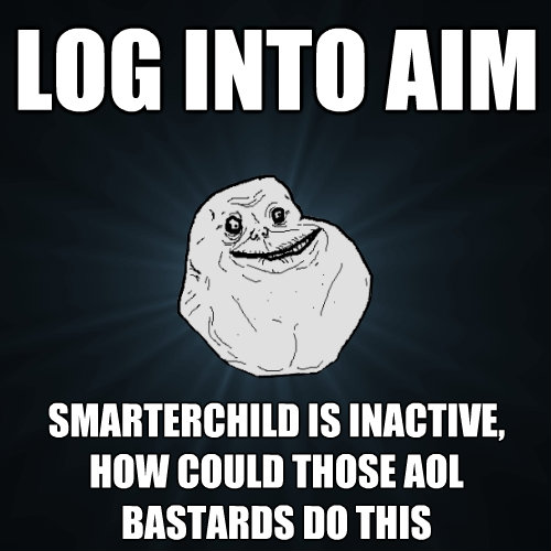 log into aim smarterchild is inactive how could those aol b - Forever Alone
