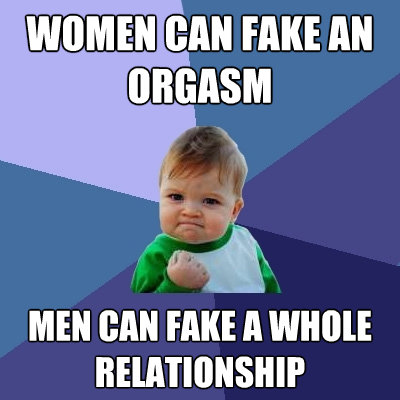 women can fake an orgasm men can fake a whole relationship - Success Kid