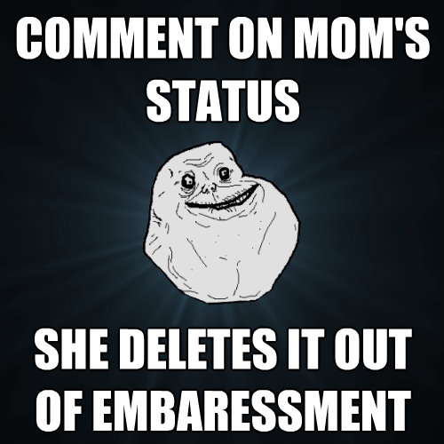 comment on moms status she deletes it out of embaressment - Forever Alone