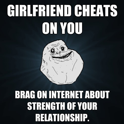 girlfriend cheats on you brag on internet about strength of - Forever Alone
