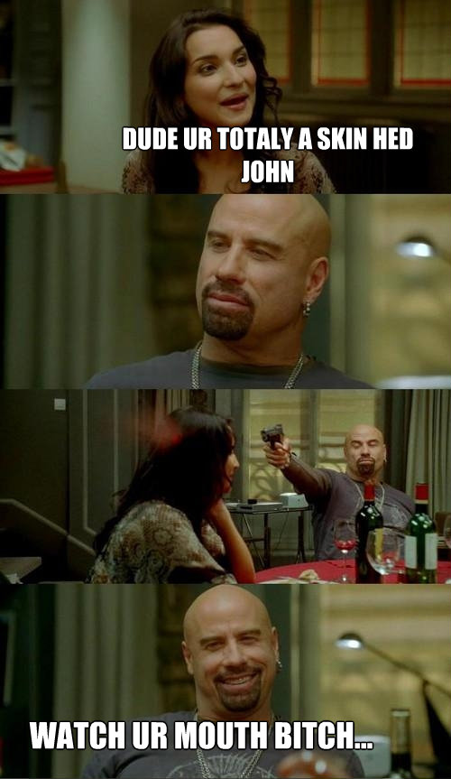 dude ur totaly a skin hed john watch ur mouth bitch - Skinhead John