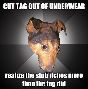 cut tag out of underwear realize the stub itches more than t - Depression Dog
