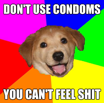 dont use condoms you cant feel shit - Advice Dog