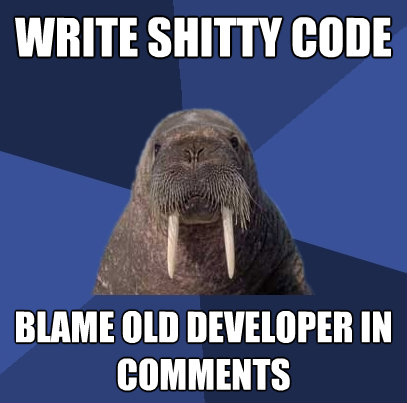 write shitty code blame old developer in comments - Web Developer Walrus