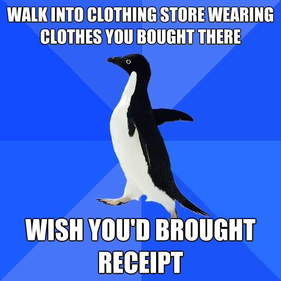 walk into clothing store wearing clothes you bought there wi - Socially Awkward Penguin