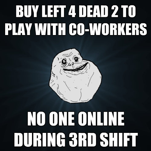 buy left 4 dead 2 to play with coworkers no one online duri - Forever Alone