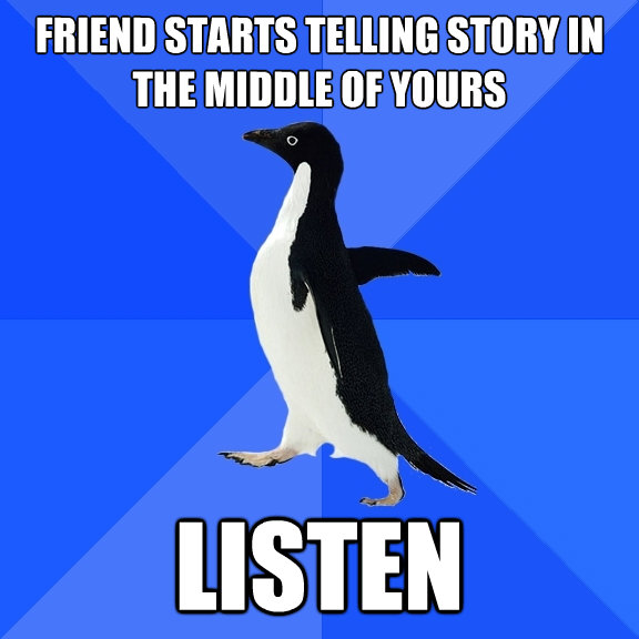 friend starts telling story in the middle of yours listen - Socially Awkward Penguin