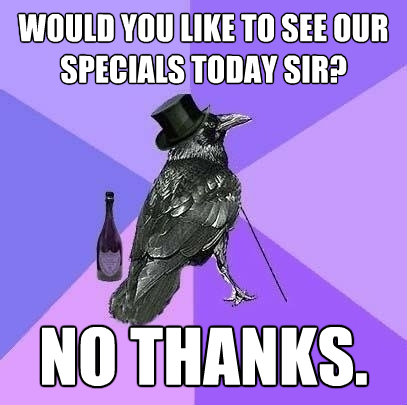 would you like to see our specials today sir no thanks - Rich Raven