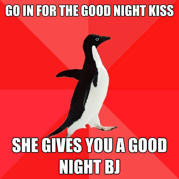go in for the good night kiss she gives you a good night bj - Socially Awesome Penguin