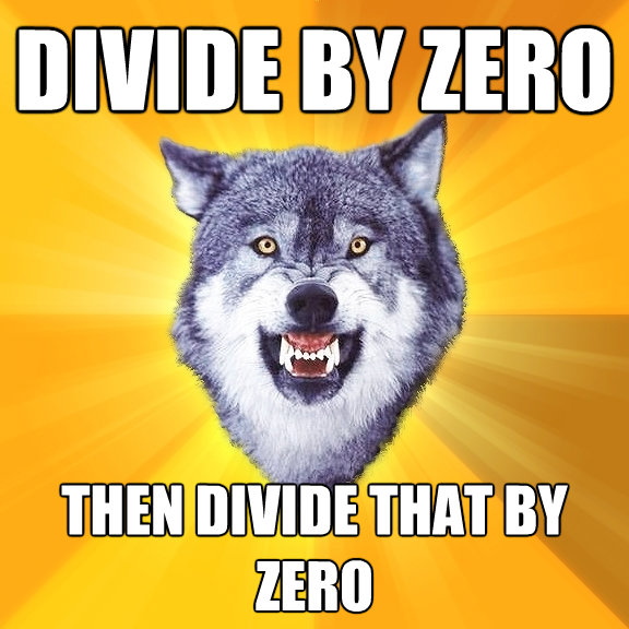 divide by zero then divide that by zero - Courage Wolf