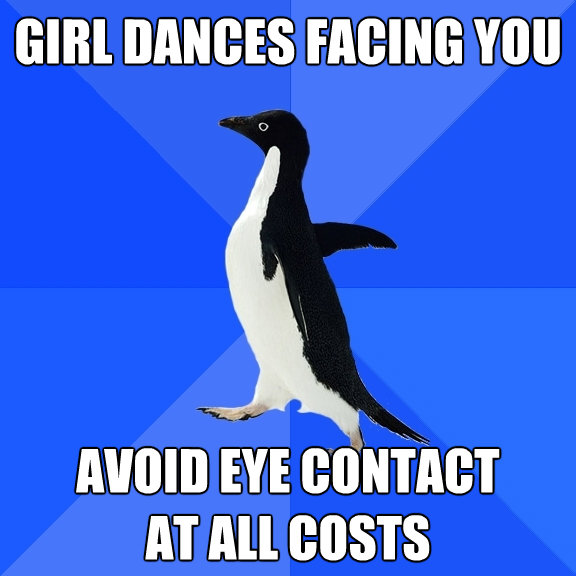 girl dances facing you avoid eye contact at all costs - Socially Awkward Penguin