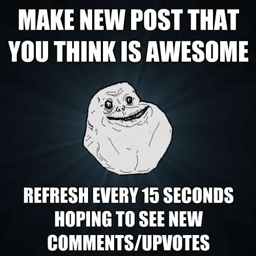 make new post that you think is awesome refresh every 15 sec - Forever Alone