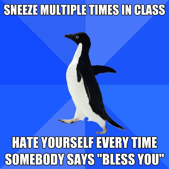 sneeze multiple times in class hate yourself every time some - Socially Awkward Penguin
