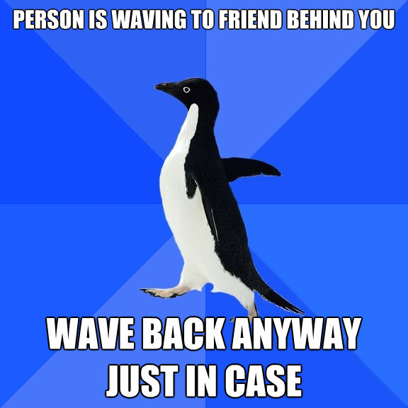 person is waving to friend behind you wave back anyway jus - Socially Awkward Penguin