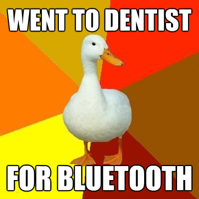 went to dentist for bluetooth - Tech Impaired Duck