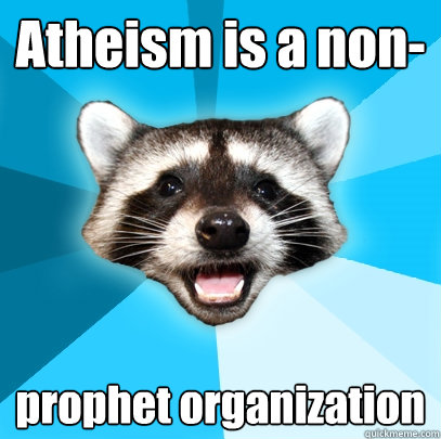 atheism is a non prophet organization - Lame Pun Coon