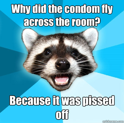 why did the condom fly across the room because it was pisse - Lame Pun Coon